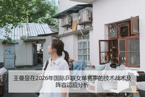王曼昱在2026年国际乒联女单赛事的技术战术及阵容适应分析