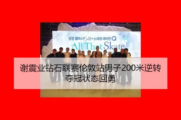 谢震业钻石联赛伦敦站男子200米逆转夺冠状态回勇